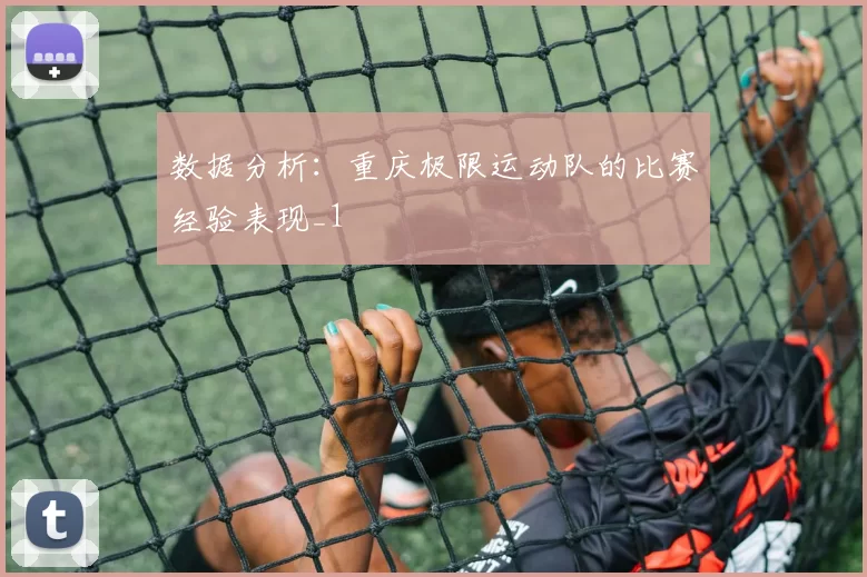 数据分析：重庆极限运动队的比赛经验表现_1