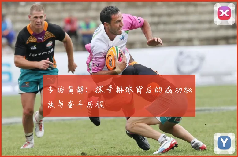 专访黄静：探寻排球背后的成功秘诀与奋斗历程