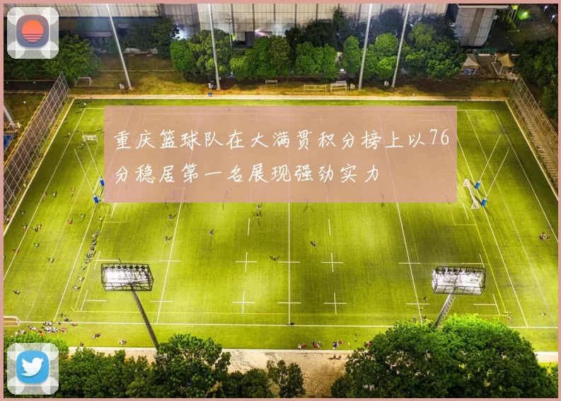 重庆篮球队在大满贯积分榜上以76分稳居第一名展现强劲实力