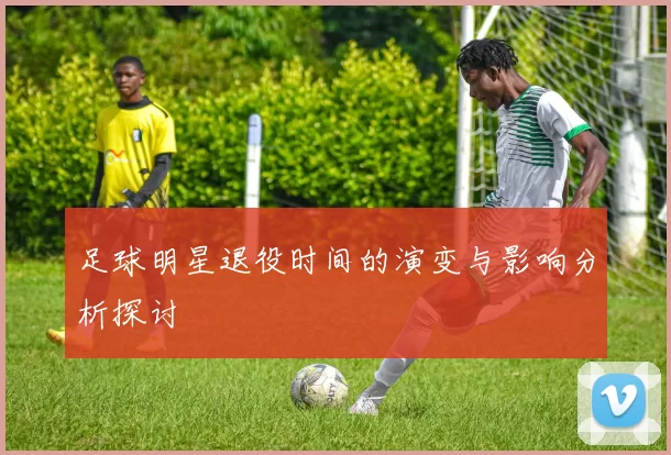 足球明星退役时间的演变与影响分析探讨