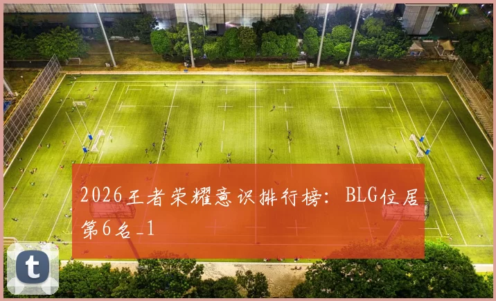 2026王者荣耀意识排行榜：BLG位居第6名_1