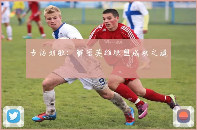 专访刘敏：解密英雄联盟成功之道