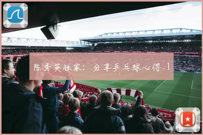 陈秀英独家：分享乒乓球心得_1