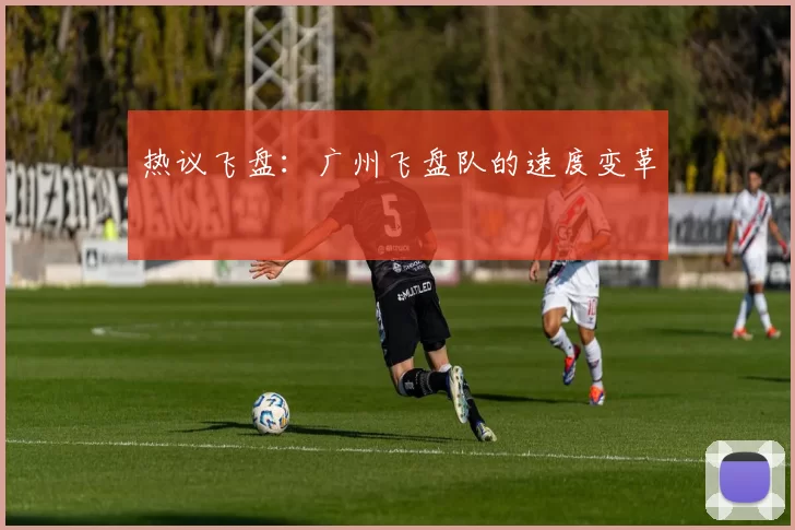 热议飞盘：广州飞盘队的速度变革